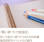 「賢い家づくり勉強会」　知って役立つ家づくりのための知識、毎回好評のイベントのご案内